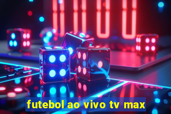 futebol ao vivo tv max